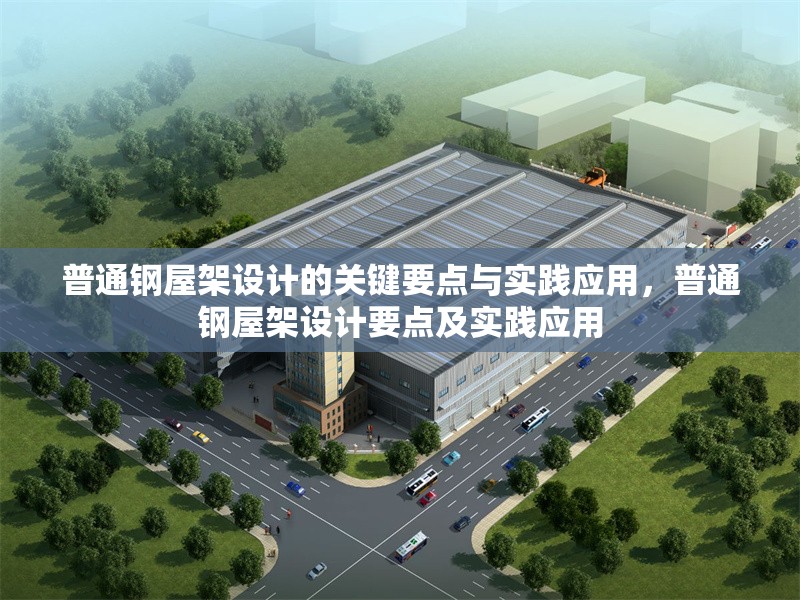 普通鋼屋架設(shè)計(jì)的關(guān)鍵要點(diǎn)與實(shí)踐應(yīng)用，普通鋼屋架設(shè)計(jì)要點(diǎn)及實(shí)踐應(yīng)用